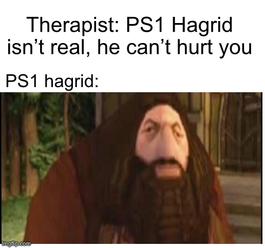 One cursed image, coming right up… | Therapist: PS1 Hagrid isn’t real, he can’t hurt you; PS1 hagrid: | image tagged in blank white template | made w/ Imgflip meme maker
