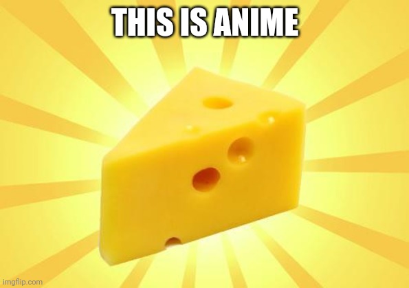 Cheese Time | THIS IS ANIME | image tagged in cheese time | made w/ Imgflip meme maker