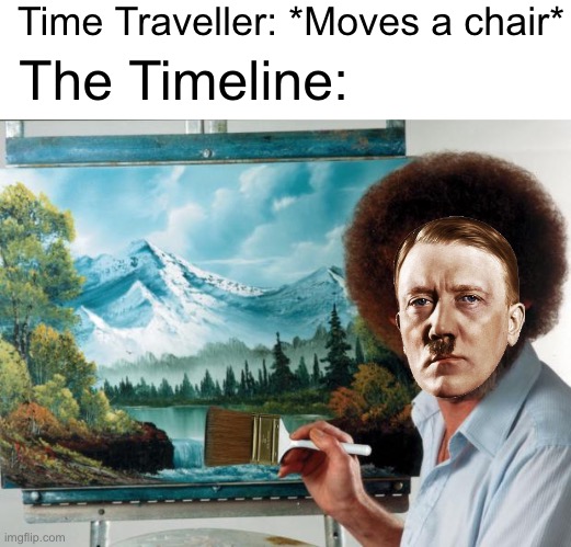If you know you know | Time Traveller: *Moves a chair*; The Timeline: | image tagged in bob ross,if you know what i mean,hitler,timeline,time travel | made w/ Imgflip meme maker
