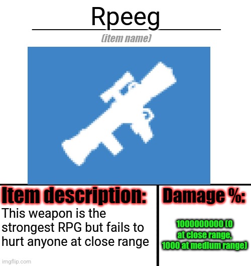 The maker of this weapon made 3 other weapons like this that can scramble any egg | Rpeeg; 1000000000 (0 at close range, 1000 at medium range); This weapon is the strongest RPG but fails to hurt anyone at close range | made w/ Imgflip meme maker