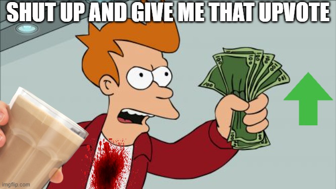 shut up and gimme UPVOTE | SHUT UP AND GIVE ME THAT UPVOTE | image tagged in memes,shut up and take my money fry | made w/ Imgflip meme maker