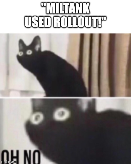 Oh no cat | "MILTANK USED ROLLOUT!" | image tagged in oh no cat | made w/ Imgflip meme maker