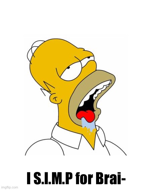 Homer Simpson Drooling | I S.I.M.P for Brai- | image tagged in homer simpson drooling | made w/ Imgflip meme maker