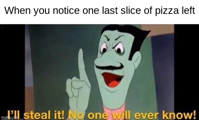 Relatable | When you notice one last slice of pizza left | image tagged in memes,i'll steal it they'll never know | made w/ Imgflip meme maker