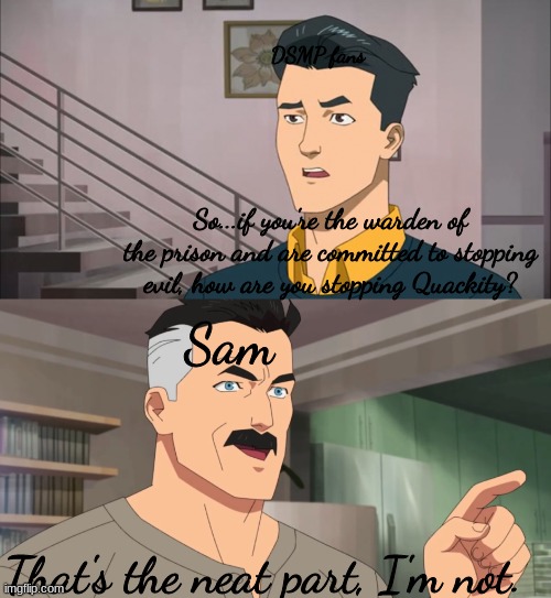 *fun title* | DSMP fans; So...if you're the warden of the prison and are committed to stopping evil, how are you stopping Quackity? Sam; That's the neat part, I'm not. | image tagged in that's the neat part you don't | made w/ Imgflip meme maker