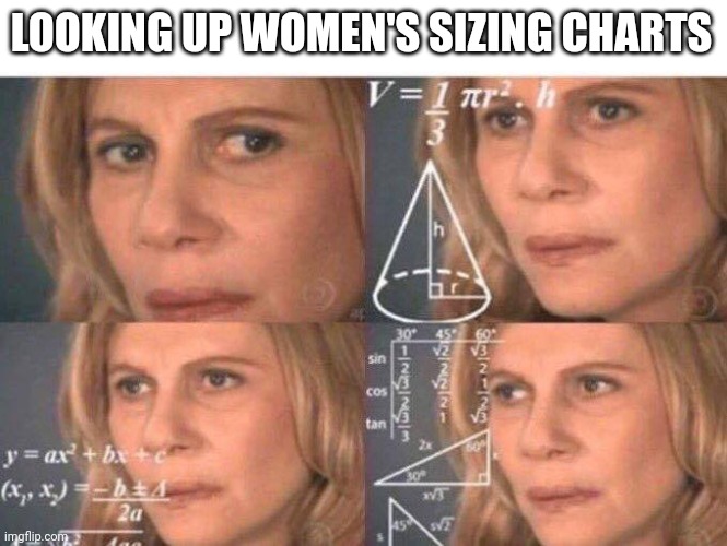 Shopping for clothes online... | LOOKING UP WOMEN'S SIZING CHARTS | image tagged in math lady/confused lady | made w/ Imgflip meme maker