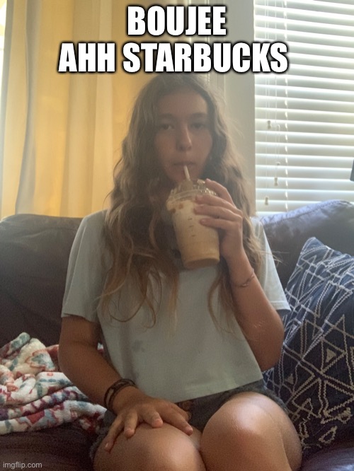 Gtg bye | BOUJEE AHH STARBUCKS | made w/ Imgflip meme maker