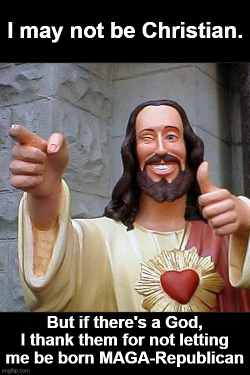 You could always be born ignorant. | I may not be Christian. But if there's a God, I thank them for not letting me be born MAGA-Republican | image tagged in memes,buddy christ,republican,ignorance,woke,independent | made w/ Imgflip meme maker