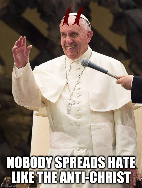 The Anti-Christ | NOBODY SPREADS HATE LIKE THE ANTI-CHRIST | image tagged in pope,antichrist,hate | made w/ Imgflip meme maker