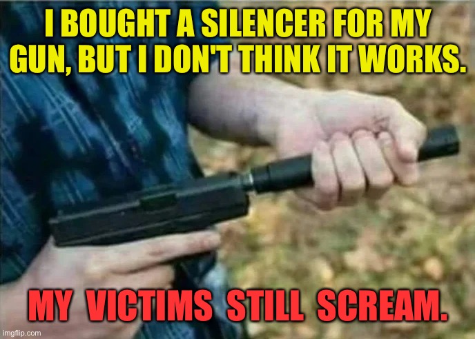 Gun with silencer | I BOUGHT A SILENCER FOR MY GUN, BUT I DON'T THINK IT WORKS. MY  VICTIMS  STILL  SCREAM. | image tagged in gun silencer subtext,bought silencer,for gun,does not work,victims still scream,dark humour | made w/ Imgflip meme maker