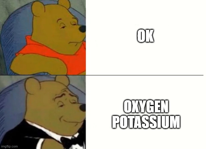 How chemists say OK | OK; OXYGEN POTASSIUM | image tagged in fancy winnie the pooh meme | made w/ Imgflip meme maker