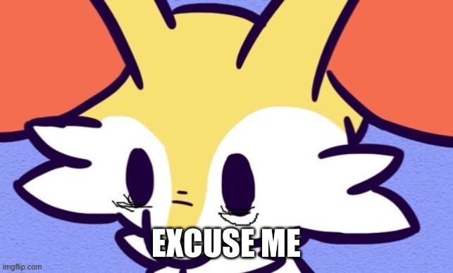 Braixen | EXCUSE ME | image tagged in braixen | made w/ Imgflip meme maker