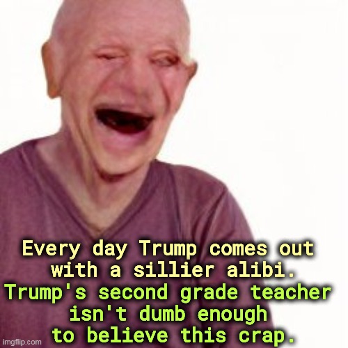 Pathetic | Every day Trump comes out 
with a sillier alibi. Trump's second grade teacher 
isn't dumb enough 
to believe this crap. | image tagged in trump,pathetic,alibi,excuses | made w/ Imgflip meme maker