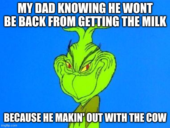 Dads | MY DAD KNOWING HE WONT BE BACK FROM GETTING THE MILK; BECAUSE HE MAKIN' OUT WITH THE COW | image tagged in dispatcher grinch | made w/ Imgflip meme maker