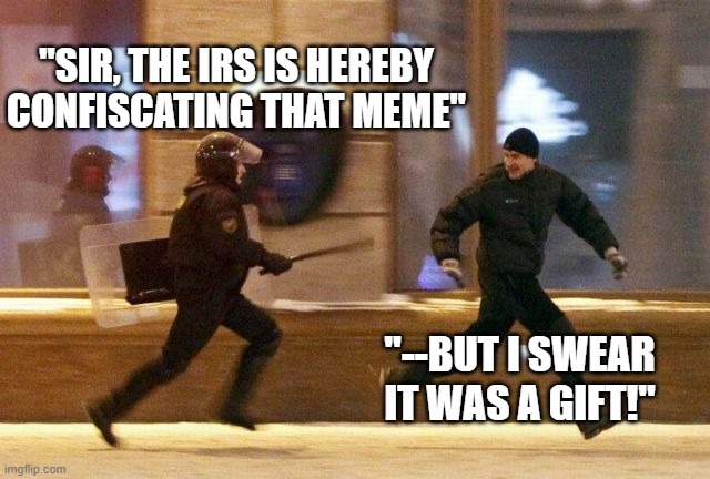 Police Chasing Guy | "SIR, THE IRS IS HEREBY CONFISCATING THAT MEME"; "--BUT I SWEAR IT WAS A GIFT!" | image tagged in police chasing guy | made w/ Imgflip meme maker