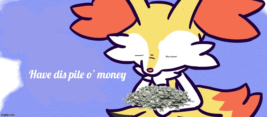 Goodbye Braixen | Have dis pile o’ money | image tagged in goodbye braixen | made w/ Imgflip meme maker