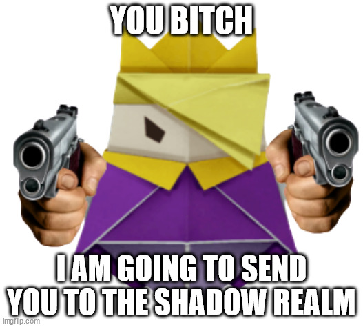 caption this | YOU BITCH; I AM GOING TO SEND YOU TO THE SHADOW REALM | image tagged in king olly wants you to die | made w/ Imgflip meme maker