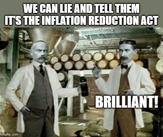 Spending the United States into oblivion, BRILLIANT! | WE CAN LIE AND TELL THEM IT'S THE INFLATION REDUCTION ACT; BRILLIANT! | image tagged in brilliant | made w/ Imgflip meme maker