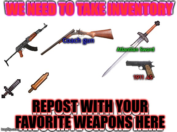 Keep reposting | WE NEED TO TAKE INVENTORY; Coach gun; Atlantian Sword; 1911 .45; REPOST WITH YOUR FAVORITE WEAPONS HERE | image tagged in crusader,weapons,lock and load | made w/ Imgflip meme maker