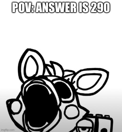 Screaming Mangle | POV: ANSWER IS 290 | image tagged in screaming mangle | made w/ Imgflip meme maker