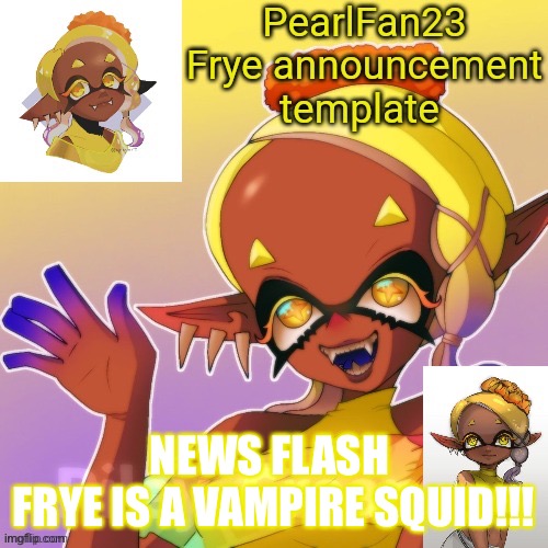 OMGGGGGY | NEWS FLASH 
FRYE IS A VAMPIRE SQUID!!! | image tagged in pearlfan23 frye announcement template | made w/ Imgflip meme maker