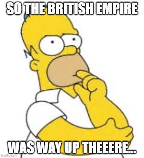 sun never sets | SO THE BRITISH EMPIRE; WAS WAY UP THEEERE... | image tagged in homer simpson hmmmm | made w/ Imgflip meme maker