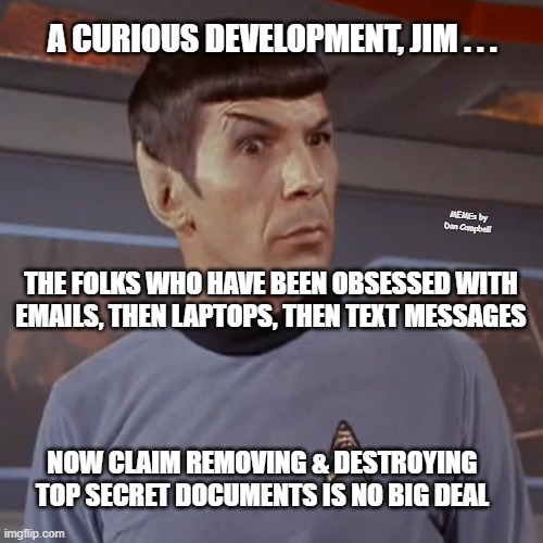 Puzzled Spock | A CURIOUS DEVELOPMENT, JIM . . . MEMEs by Dan Campbell; THE FOLKS WHO HAVE BEEN OBSESSED WITH EMAILS, THEN LAPTOPS, THEN TEXT MESSAGES; NOW CLAIM REMOVING & DESTROYING TOP SECRET DOCUMENTS IS NO BIG DEAL | image tagged in puzzled spock | made w/ Imgflip meme maker