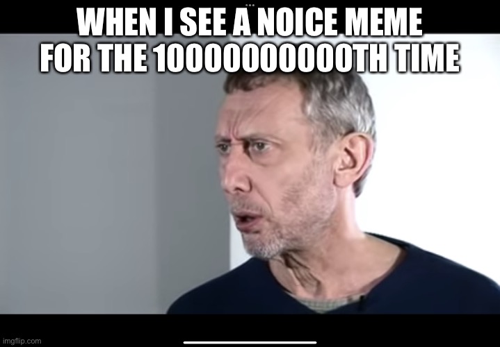 True | WHEN I SEE A NOICE MEME FOR THE 10000000000TH TIME | image tagged in the new hot food meme | made w/ Imgflip meme maker