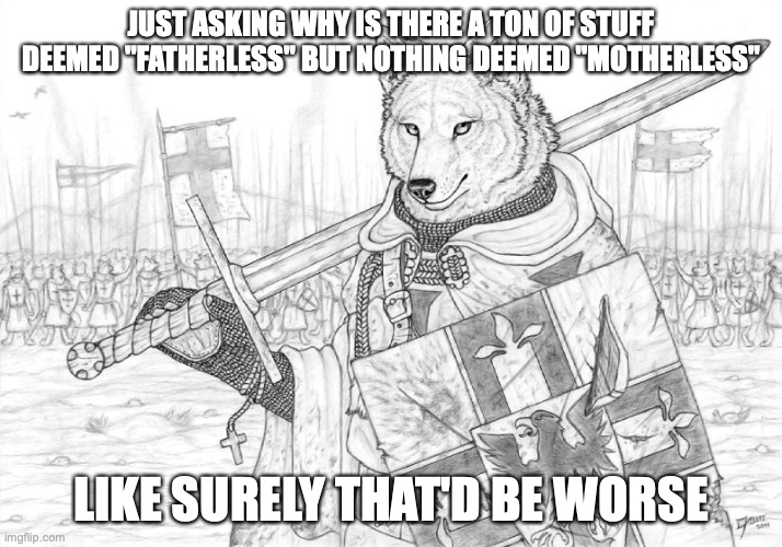 and just like that, an idea was born | JUST ASKING WHY IS THERE A TON OF STUFF DEEMED "FATHERLESS" BUT NOTHING DEEMED "MOTHERLESS"; LIKE SURELY THAT'D BE WORSE | image tagged in fursader | made w/ Imgflip meme maker