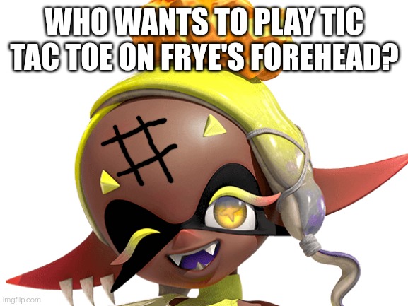 No, seriously. I'm bored | WHO WANTS TO PLAY TIC TAC TOE ON FRYE'S FOREHEAD? | made w/ Imgflip meme maker