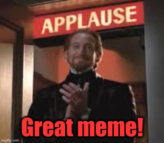 Applause. | Great meme! | image tagged in applause | made w/ Imgflip meme maker