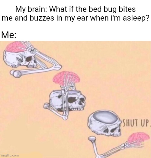 Bed bug | My brain: What if the bed bug bites me and buzzes in my ear when i'm asleep? Me: | image tagged in skeleton shut up meme,funny,memes,blank white template,sleep,wait what | made w/ Imgflip meme maker