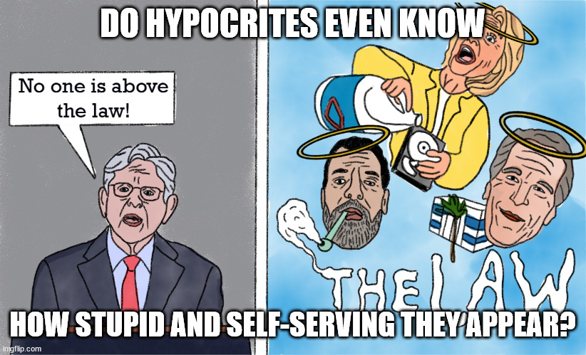 Above The Law | DO HYPOCRITES EVEN KNOW; HOW STUPID AND SELF-SERVING THEY APPEAR? | image tagged in democrats,hypocrisy | made w/ Imgflip meme maker