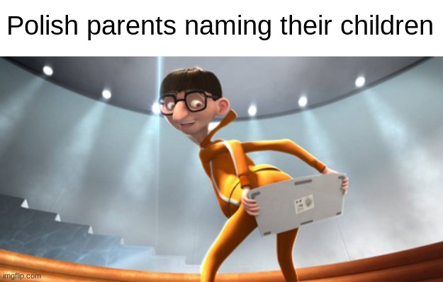 I feel like this how the naming process goes | Polish parents naming their children | image tagged in keyboard butt,despicable me,memes,unfunny,why are you reading this | made w/ Imgflip meme maker