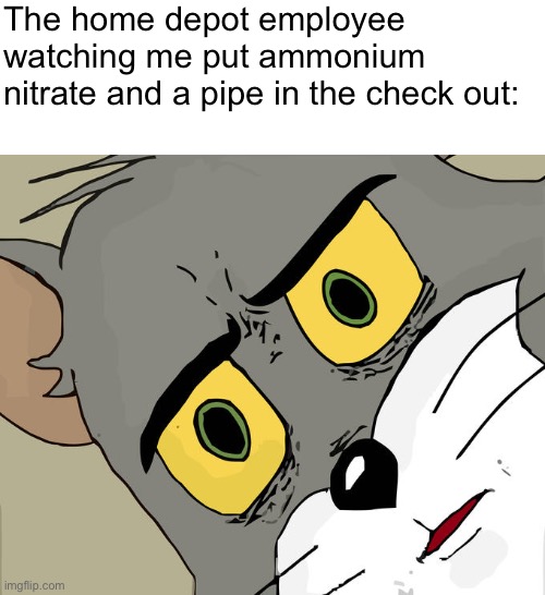 School project: | The home depot employee watching me put ammonium nitrate and a pipe in the check out: | image tagged in memes,unsettled tom,funny memes,dark humor,bomb,home depot | made w/ Imgflip meme maker