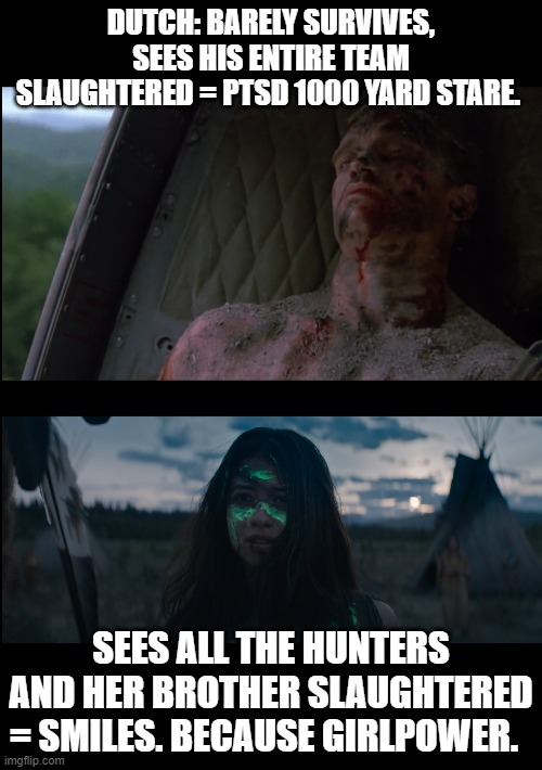 Predator vs Prey | DUTCH: BARELY SURVIVES, SEES HIS ENTIRE TEAM SLAUGHTERED = PTSD 1000 YARD STARE. SEES ALL THE HUNTERS AND HER BROTHER SLAUGHTERED = SMILES. BECAUSE GIRLPOWER. | image tagged in predator 1987,prey 2022 | made w/ Imgflip meme maker