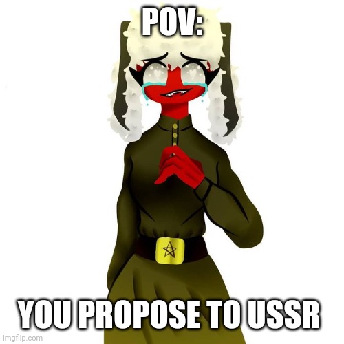 What | POV:; YOU PROPOSE TO USSR | image tagged in countryhumans | made w/ Imgflip meme maker
