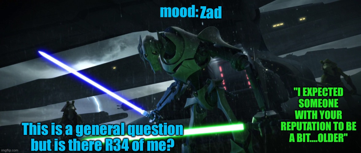 No pun intended | Zad; This is a general question but is there R34 of me? | image tagged in general_grievous270 | made w/ Imgflip meme maker