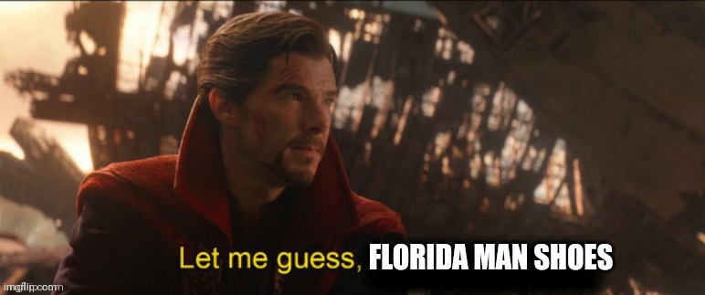 Dr Strange let me guess 2 | FLORIDA MAN SHOES | image tagged in dr strange let me guess 2 | made w/ Imgflip meme maker