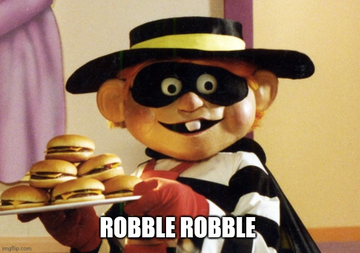 ROBBLE ROBBLE | image tagged in the hamburglar | made w/ Imgflip meme maker