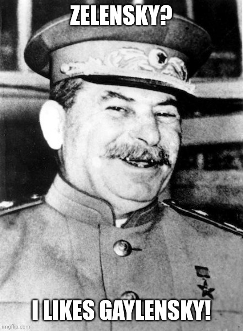 Stalin: Ahahahahahha Zelensky suck | ZELENSKY? I LIKES GAYLENSKY! | image tagged in joseph stalin,stalin smile,ukraine,vladimir putin | made w/ Imgflip meme maker