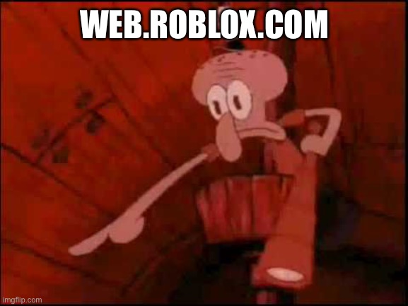 Squidward pointing | WEB.ROBLOX.COM | image tagged in squidward pointing | made w/ Imgflip meme maker