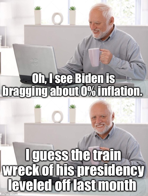 0% Biden |  Oh, I see Biden is bragging about 0% inflation. I guess the train wreck of his presidency leveled off last month | image tagged in old man cup of coffee,politics lol,funny memes | made w/ Imgflip meme maker