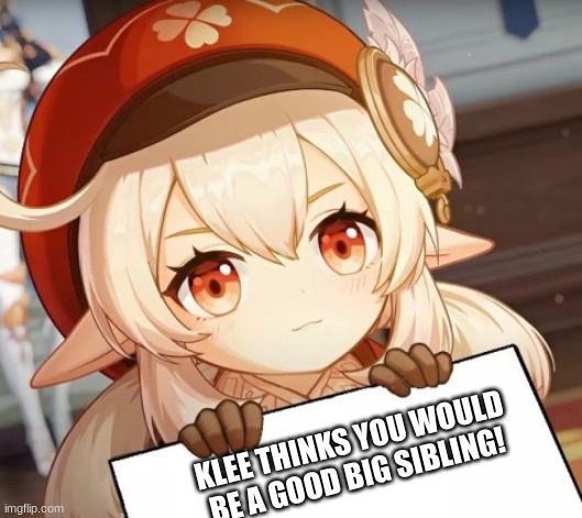 kleee | KLEE THINKS YOU WOULD BE A GOOD BIG SIBLING! | image tagged in klee - genshin impact,genshin,genshinimpact,genshin impact | made w/ Imgflip meme maker