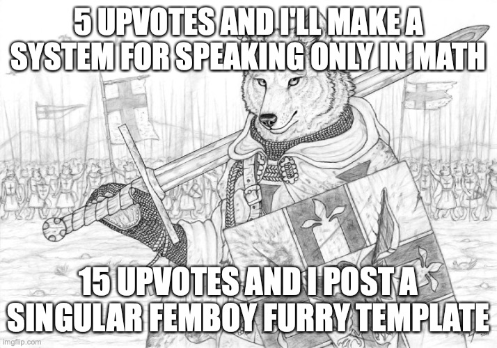 y'all know what to do | 5 UPVOTES AND I'LL MAKE A SYSTEM FOR SPEAKING ONLY IN MATH; 15 UPVOTES AND I POST A SINGULAR FEMBOY FURRY TEMPLATE | image tagged in fursader | made w/ Imgflip meme maker