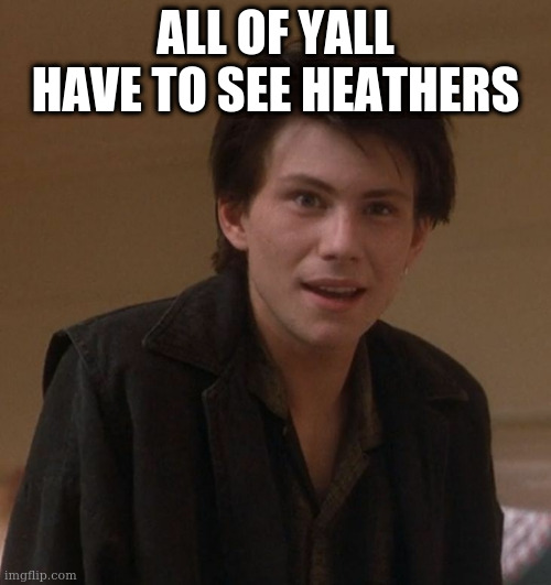 wow yall need to watch this rn | ALL OF YALL HAVE TO SEE HEATHERS | image tagged in jason dean jd | made w/ Imgflip meme maker