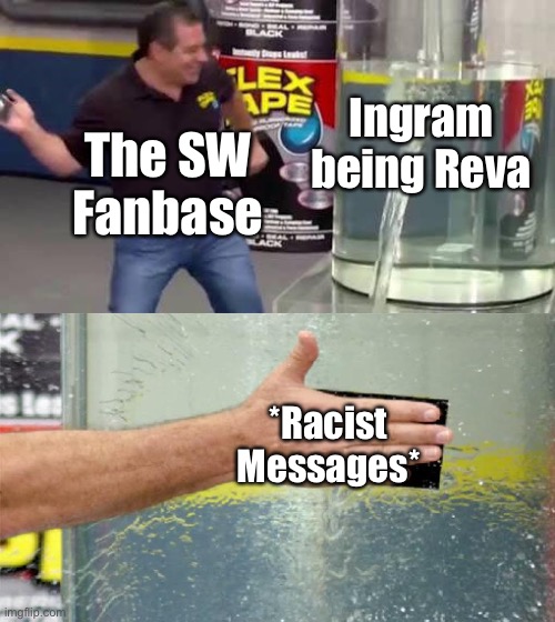 Flex Tape | Ingram being Reva; The SW Fanbase; *Racist Messages* | image tagged in flex tape | made w/ Imgflip meme maker