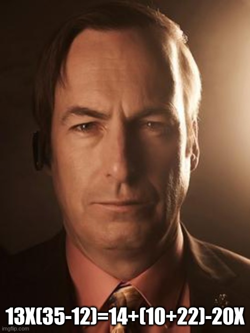Hints: x don't stand for nothing and think of pemdas | 13X(35-12)=14+(10+22)-20X | image tagged in saul goodman | made w/ Imgflip meme maker