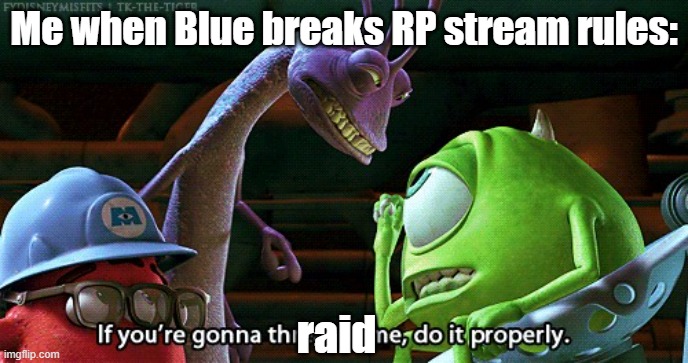 fr | Me when Blue breaks RP stream rules:; raid | image tagged in if you're gonna threaten me do it properly | made w/ Imgflip meme maker