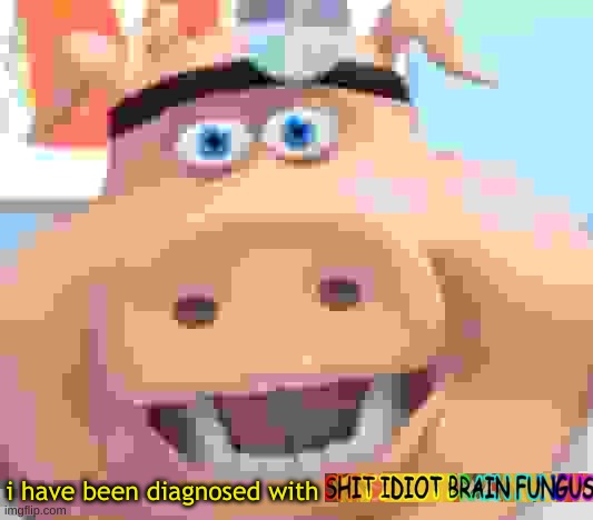 Image Title | i have been diagnosed with | image tagged in shit idiot brain fungus | made w/ Imgflip meme maker